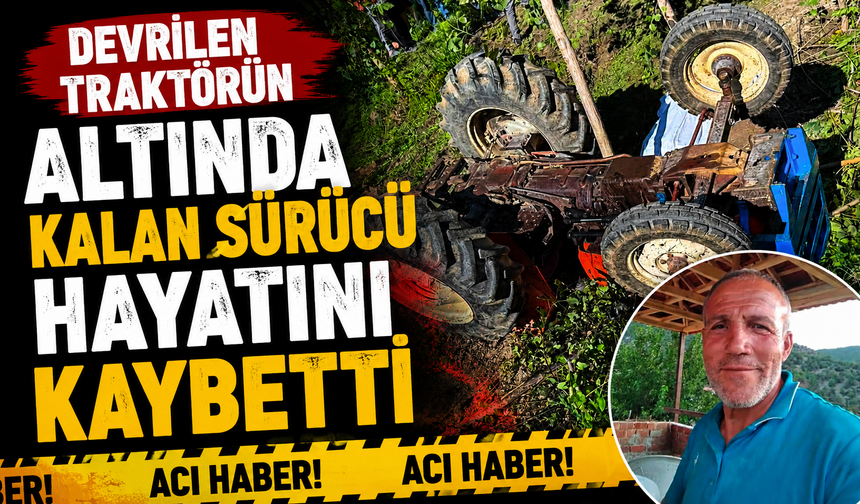Devrilen traktörün altında kalan sürücü hayatını kaybetti