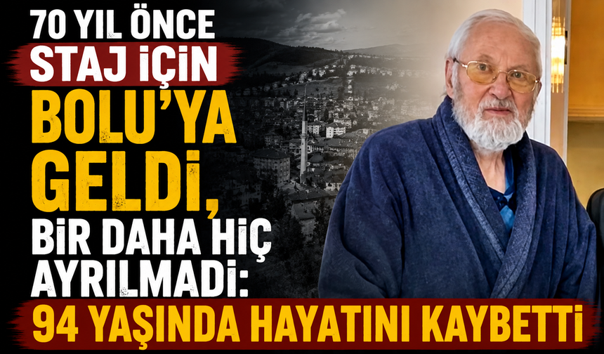 70 yıl önce staj için Bolu’ya geldi, bir daha hiç ayrılmadı: 94 yaşında hayatını kaybetti