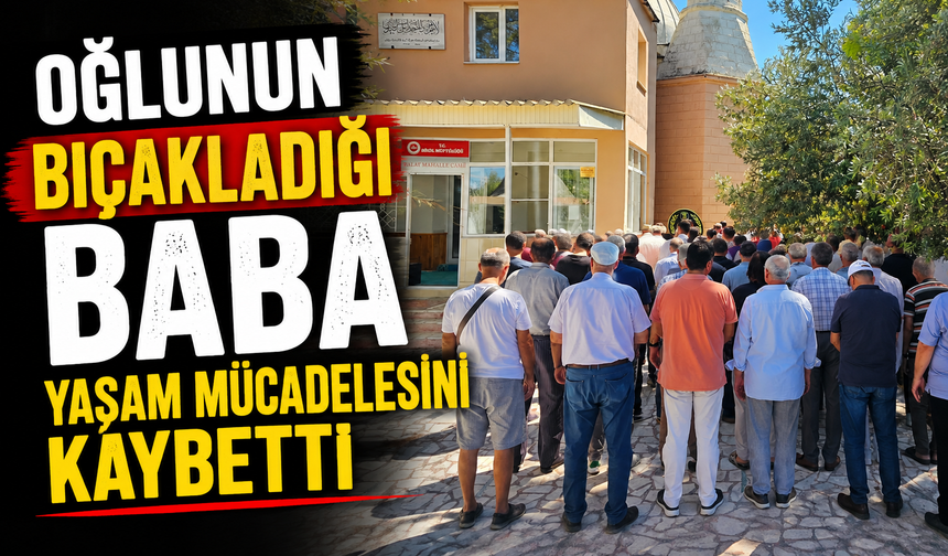 Oğlunun Bıçakladığı Baba Yaşam Mücadelesini Kaybetti
