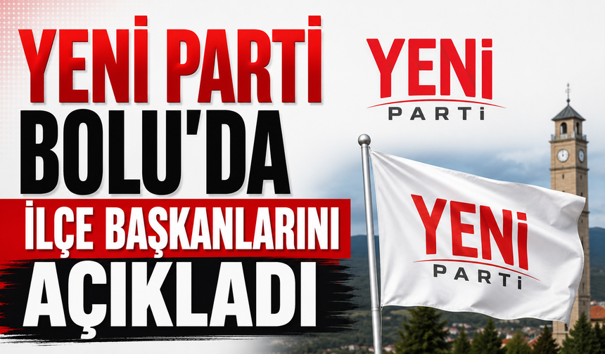 YENİ PARTİ BOLU'DA İLÇE BAŞKANLARINI AÇIKLADI
