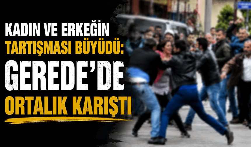 Kadın ve erkeğin tartışması büyüdü: Gerede’de ortalık karıştı