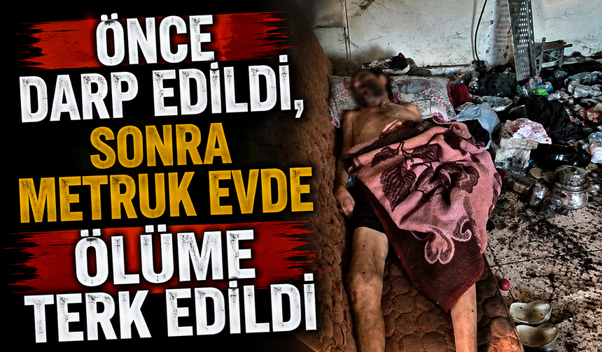 Önce darp edildi, sonra metruk evde ölüme terk edildi