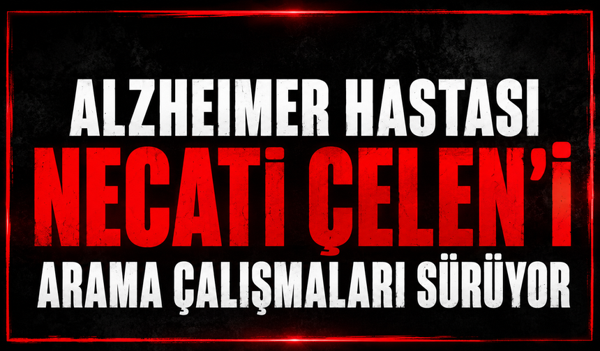 Alzheimer hastası Necati Çelen’i arama çalışmaları sürüyor
