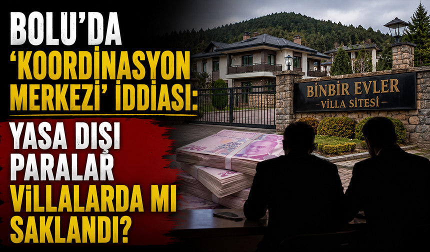 Bolu’da ‘koordinasyon merkezi’ iddiası: Yasa dışı paralar villalarda mı saklandı?