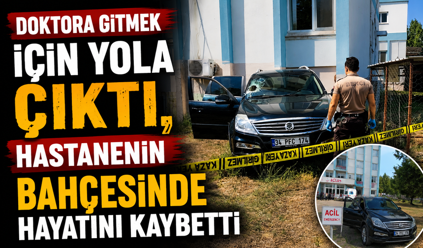Doktora gitmek için yola çıktı, hastanenin bahçesinde hayatını kaybetti