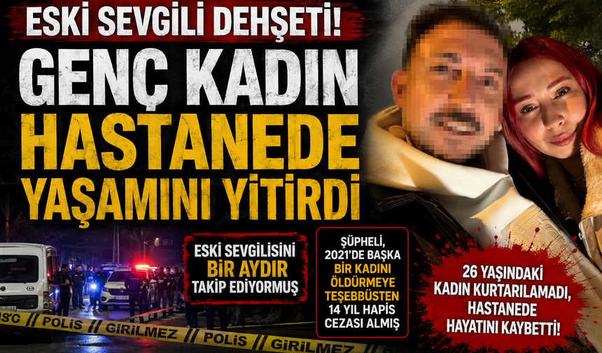 Eski sevgili vahşeti! Genç kadın hastanede yaşamını yitirdi