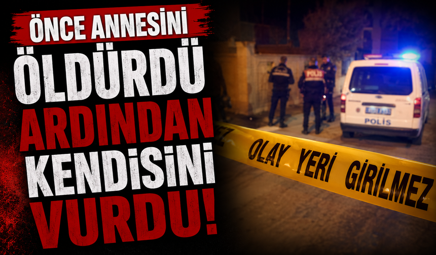 Önce annesini öldürdü ardından kendisini vurdu