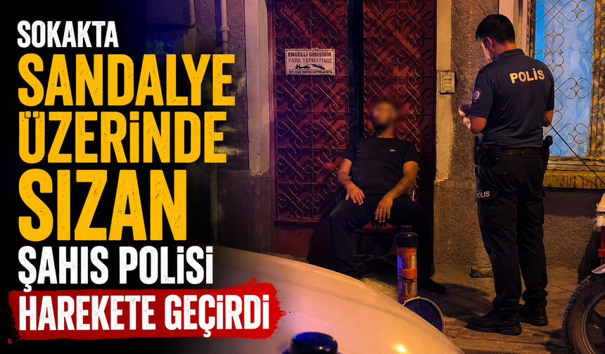 Sokakta sandalye üzerinde sızan şahıs polisi harekete geçirdi