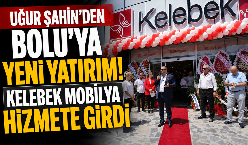 Uğur Şahin’den Bolu’ya yeni yatırım! Kelebek Mobilya hizmete girdi