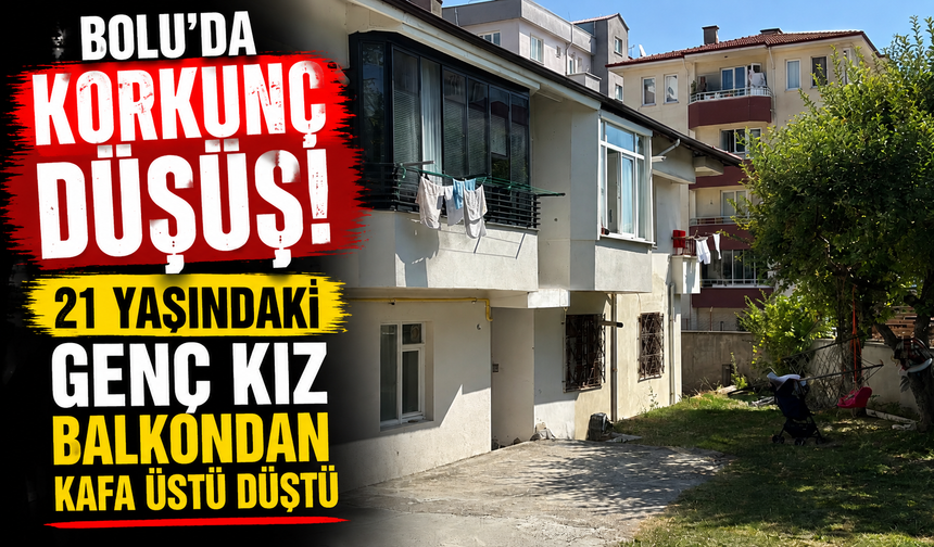 Bolu’da korkunç düşüş! 21 yaşındaki genç kız balkondan kafa üstü düştü