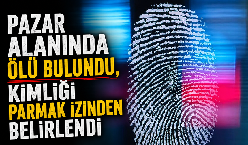 Pazar alanında ölü bulundu, kimliği parmak izinden belirlendi