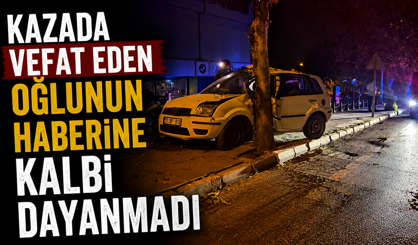 Kazada vefat eden oğlunun haberine kalbi dayanmadı