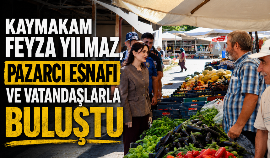 Kaymakam Feyza Yılmaz, pazarcı esnafı ve vatandaşlarla buluştu