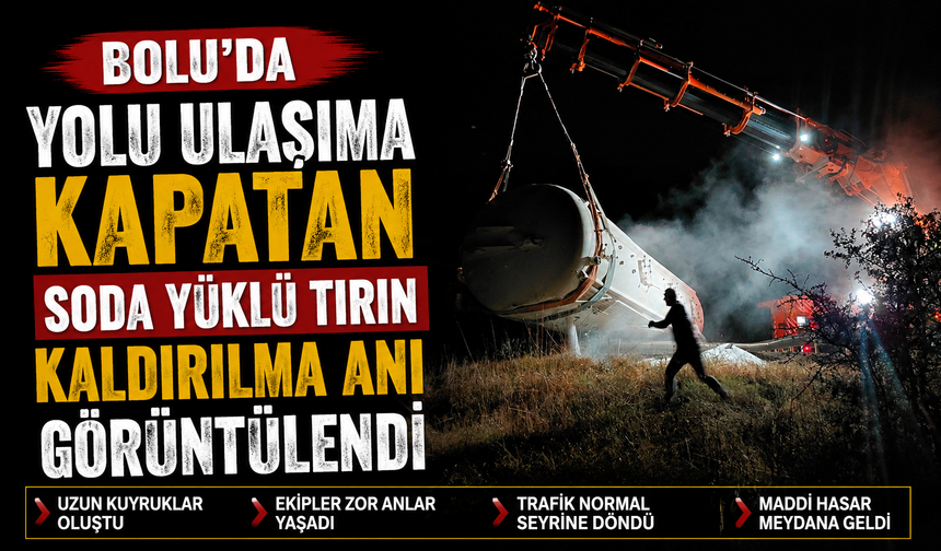 Bolu’da yolu ulaşıma kapatan soda yüklü tırın kaldırılma anı görüntülendi