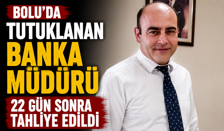 Bolu'da tutuklanan banka müdürü 22 gün sonra tahliye edildi
