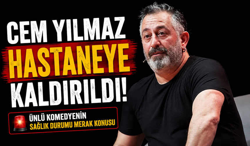 Cem Yılmaz hastaneye kaldırıldı