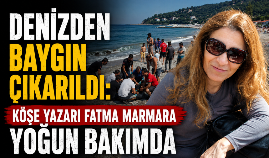 Denizden baygın çıkarıldı: Köşe yazarı Fatma Marmara yoğun bakımda