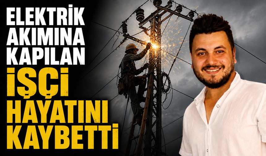 Elektrik akımına kapılan işçi hayatını kaybetti