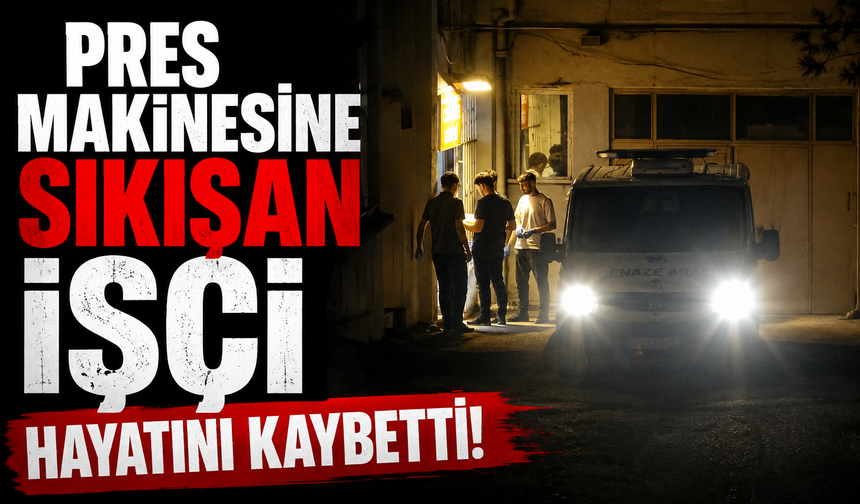 Pres makinesine sıkışan işçi hayatını kaybetti