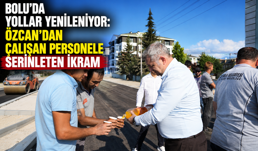 Bolu’da yollar yenileniyor: Özcan’dan çalışan personele serinleten ikram
