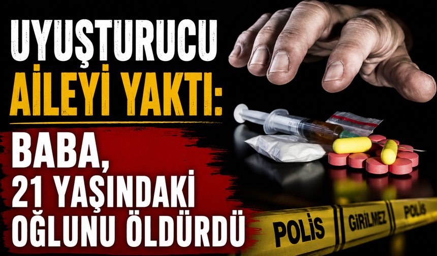 Uyuşturucu aileyi yaktı: Baba, 21 yaşındaki oğlunu öldürdü