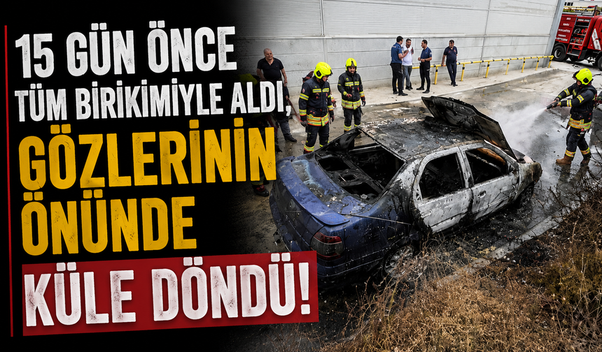 15 gün önce tüm birikimiyle aldı, gözlerinin önünde küle döndü!
