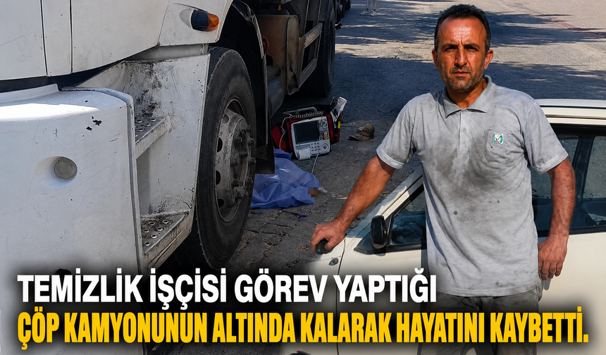 Temizlik işçisi görev yaptığı çöp kamyonunun altında kalarak hayatını kaybetti