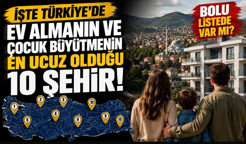 İşte Türkiye’de ev almanın ve çocuk büyütmenin en ucuz olduğu 10 şehir, Bolu o listede var mı?