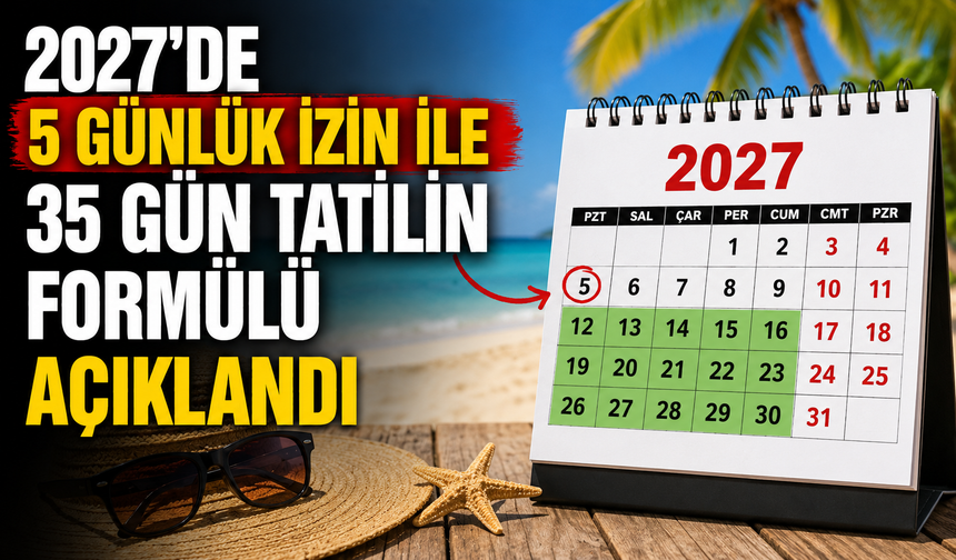 2027'de 5 günlük izin ile 35 gün tatilin formülü açıklandı