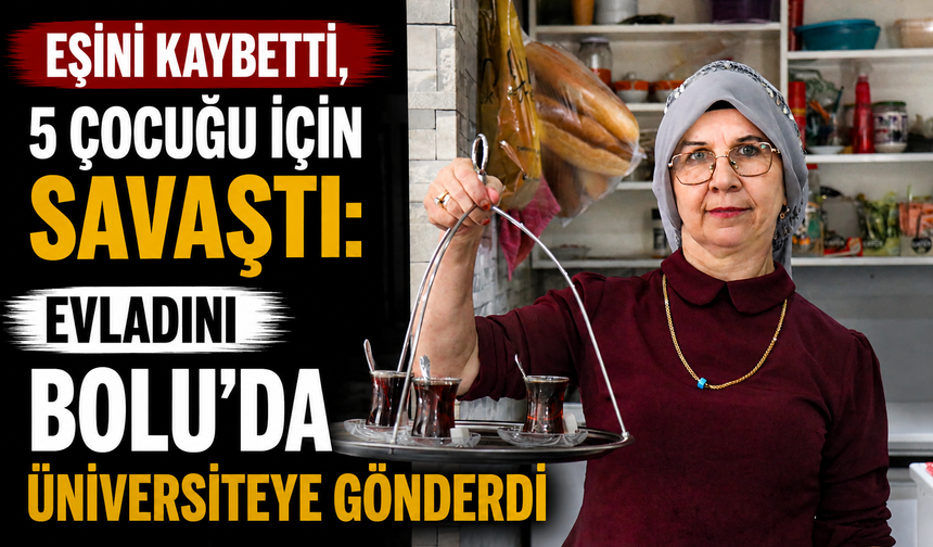 Eşini kaybetti, 5 çocuğu için savaştı: Evladını Bolu’da üniversiteye gönderdi