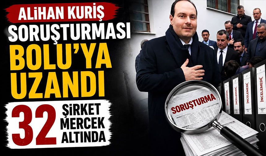 ALİHAN KURİŞ SORUŞTURMASI BOLU’YA UZANDI 32 ŞiRKET MERCEK ALTINDA