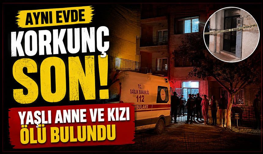 Aynı evde korkunç son! Yaşlı anne ve kızı trajik şekilde bulundu