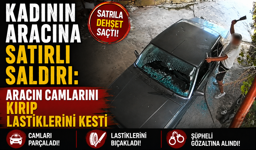 Kadının aracına satırlı saldırı: Aracın camlarını kırıp lastiklerini kesti
