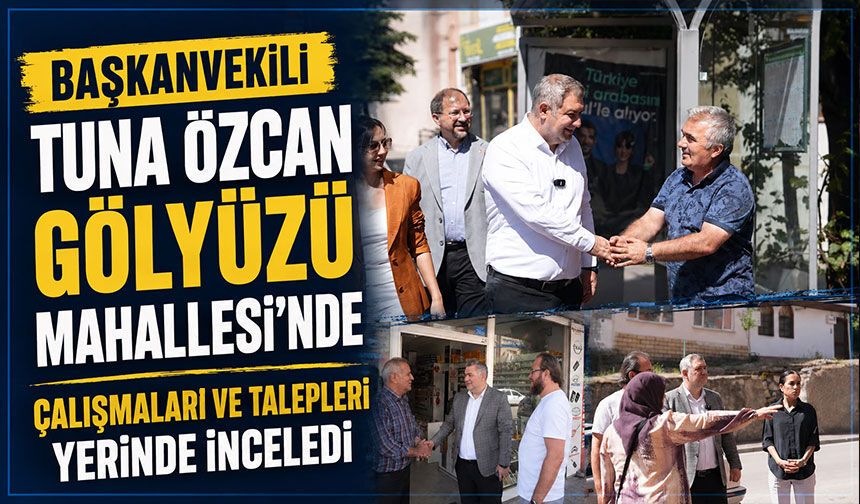 Başkanvekili Tuna Özcan Gölyüzü Mahallesi’nde çalışmaları ve talepleri yerinde inceledi