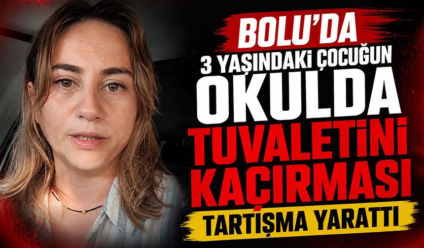Bolu’da 3 yaşındaki çocuğun okulda tuvaletini kaçırması tartışma yarattı