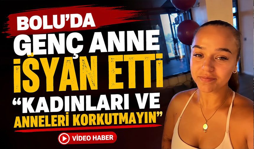 Bolu'da genç anne isyan etti "Kadınları ve anneleri korkutmayın"
