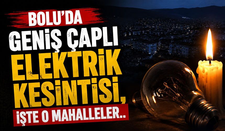 Bolu’da Geniş Çaplı Elektrik Kesintisi, İşte o mahalleler..