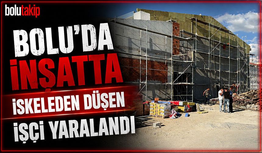 Bolu’da inşatta iskeleden düşen işçi yaralandı
