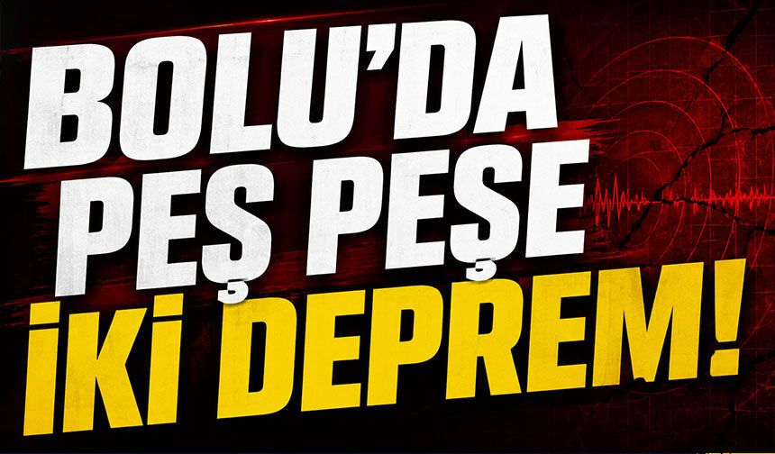 Bolu’da peş peşe iki deprem