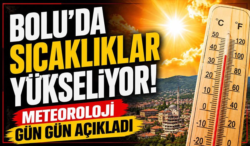 Bolu’da sıcaklıklar yükseliyor! Meteoroloji gün gün açıkladı