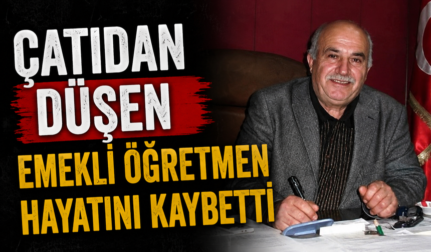 Çatıdan düşen emekli öğretmen hayatını kaybetti