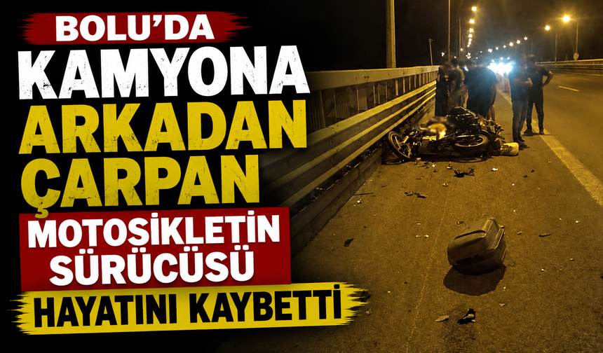 Bolu'da kamyona arkadan çarpan motosikletin sürücüsü hayatını kaybetti