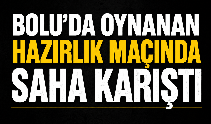 Bolu'da oynanan hazırlık maçında saha karıştı