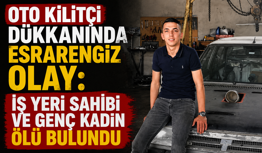 Oto kilitçi dükkanında esrarengiz olay: İş yeri sahibi ve genç kadın ölü bulundu