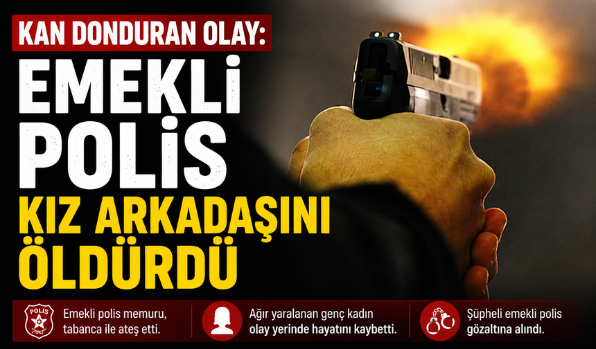 Kan donduran olay: Emekli polis kız arkadaşını öldürdü