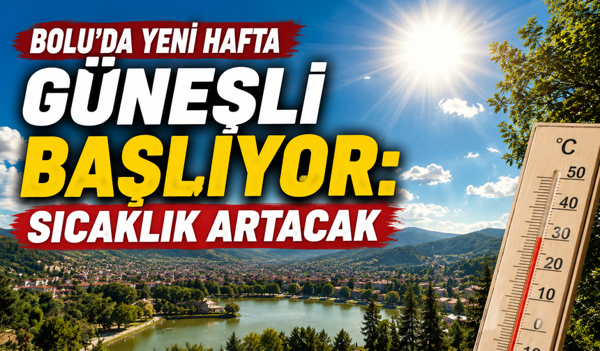 Bolu’da yeni hafta güneşli başlıyor: Sıcaklık artacak