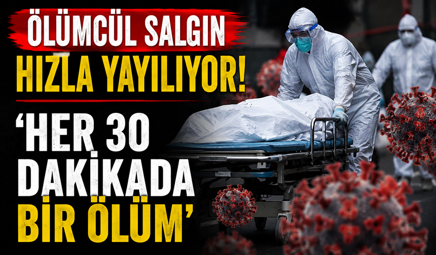 Ölümcül salgın hızla yayılıyor! 'Her 30 dakikada bir ölüm'