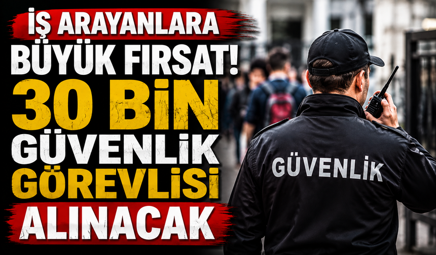 İş arayanlara büyük fırsat! 30 bin güvenlik görevlisi alınacak