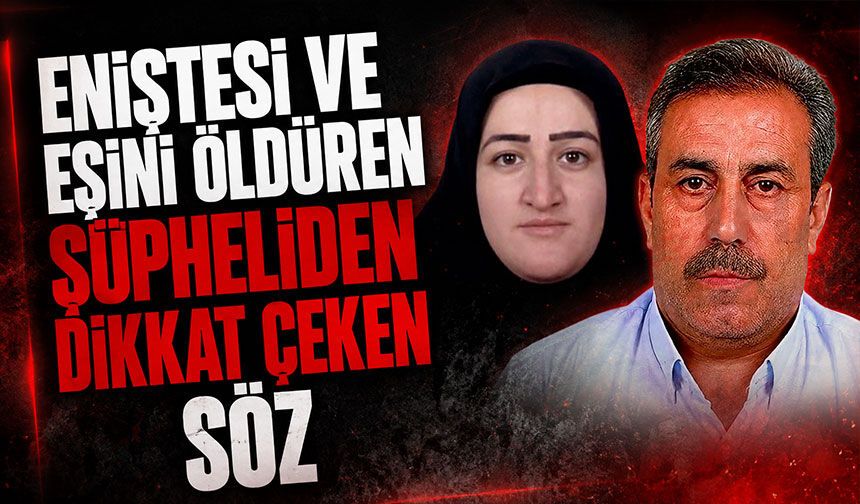 Eniştesi ve eşini öldüren şüpheliden dikkat çeken söz