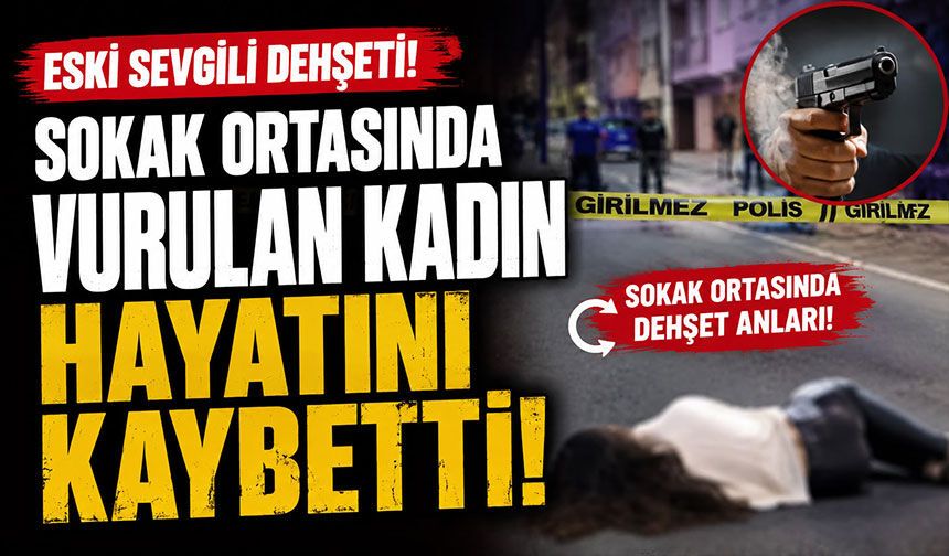 Eski sevgili dehşeti! Sokak ortasında vurulan kadın hayatını kaybetti